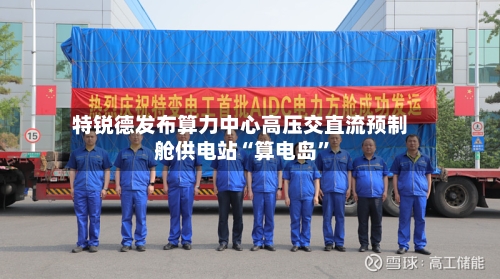 特锐德发布算力中心高压交直流预制舱供电站“算电岛”-第2张图片