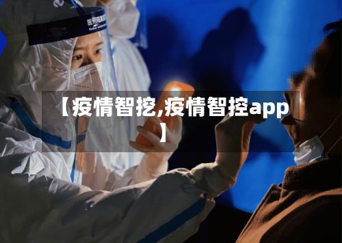 【疫情智挖,疫情智控app】