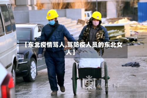 【东北疫情骂人,骂防疫人员的东北女人】
