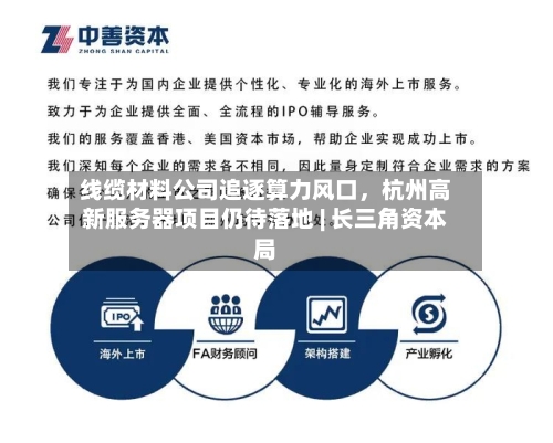 线缆材料公司追逐算力风口,杭州高新服务器项目仍待落地 | 长三角资本局
