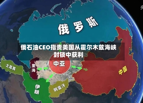 俄石油CEO指责美国从霍尔木兹海峡封锁中获利-第2张图片