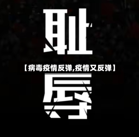 【病毒疫情反弹,疫情又反弹】