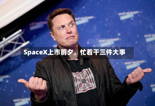 SpaceX上市前夕	，忙着干三件大事-第2张图片