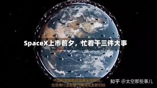 SpaceX上市前夕，忙着干三件大事