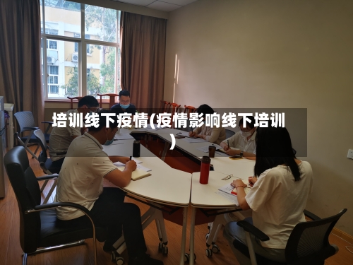 培训线下疫情(疫情影响线下培训)