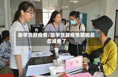助学贷款疫情/助学贷款疫情期间是否减免了