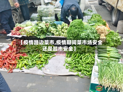 【疫情路边菜市,疫情期间菜市场安全还是超市安全】