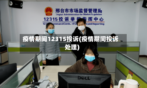 疫情期间12315投诉(疫情期间投诉处理)-第2张图片