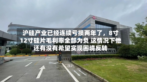 沪硅产业已经连续亏损两年了，8寸12寸硅片毛利率全部为负 这情况下他还有没有希望实现困境反转-第2张图片