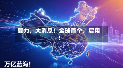 算力	，大消息！全球首个，启用！-第2张图片