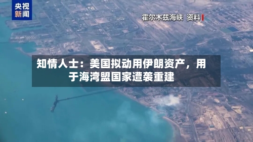 知情人士：美国拟动用伊朗资产，用于海湾盟国家遭袭重建