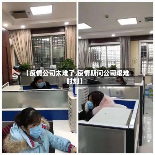 【疫情公司太难了,疫情期间公司艰难时刻】