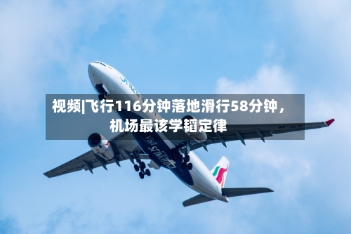 视频|飞行116分钟落地滑行58分钟，机场最该学韬定律
