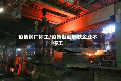 疫情钢厂停工/疫情期间钢铁企业不停工-第3张图片