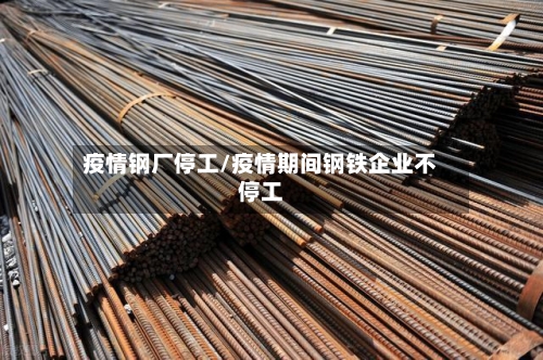 疫情钢厂停工/疫情期间钢铁企业不停工