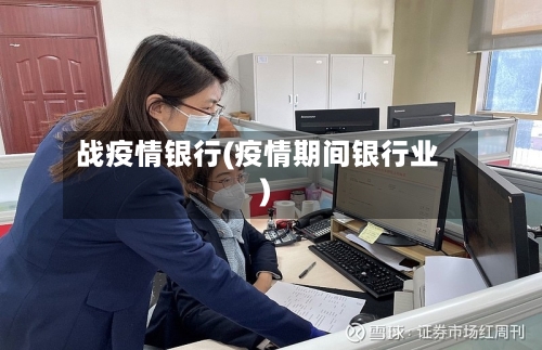 战疫情银行(疫情期间银行业)