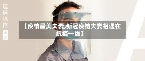 【疫情最美夫妻,新冠疫情夫妻相遇在抗疫一线】-第2张图片