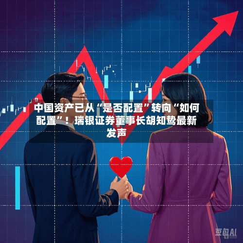 中国资产已从“是否配置”转向“如何配置”！瑞银证券董事长胡知鸷最新发声