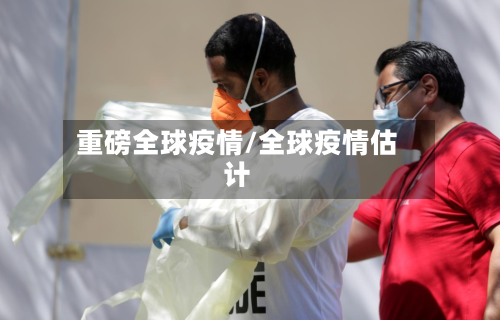 重磅全球疫情/全球疫情估计
